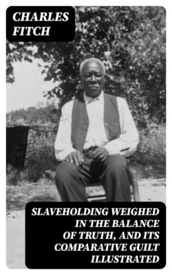 Slaveholding Weighed in the Balance of Truth, and Its Comparative Guilt Illustrated