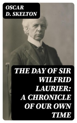 The Day of Sir Wilfrid Laurier: A Chronicle of Our Own Time