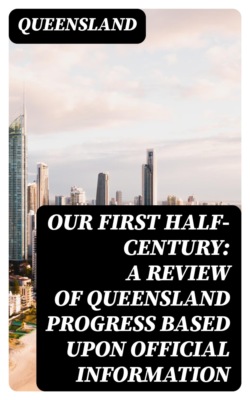 Our First Half-Century: A Review of Queensland Progress Based Upon Official Information