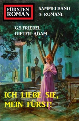 Ich liebe Sie, mein Fürst! Fürstenroman Sammelband 3 Romane