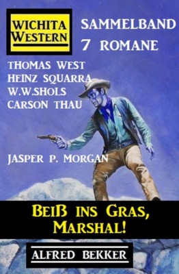 Beiß ins Gras, Marshal!  Wichita Western Sammelband 7 Romane