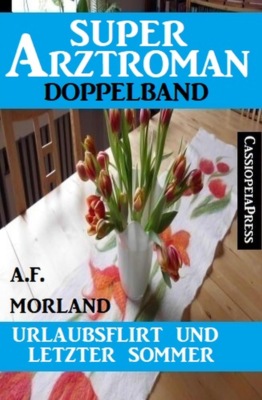 Urlaubsflirt und letzter Sommer: Super Arztroman Doppelband