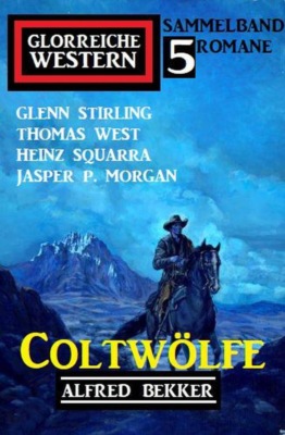 Coltwölfe: Glorreiche Western Sammelband 5 Romane