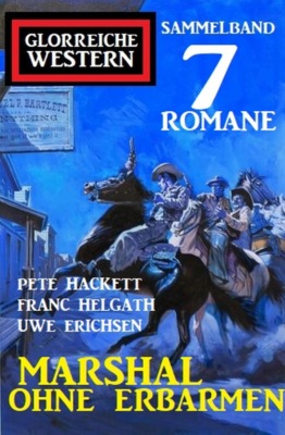 Marshal ohne Erbarmen: Glorreiche Western Sammelband 7 Romane