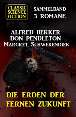 Die Erden der fernen Zukunft: Classic Science Fiction Sammelband 3 Romane