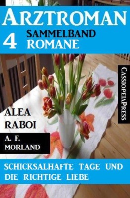 Schicksalhafte Tage und die richtige Liebe: Arztroman Sammelband 4 Romane