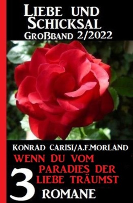 Wenn du vom Paradies der Liebe träumst: Liebe ud Schicksal Großband 3 Romane 2/2022