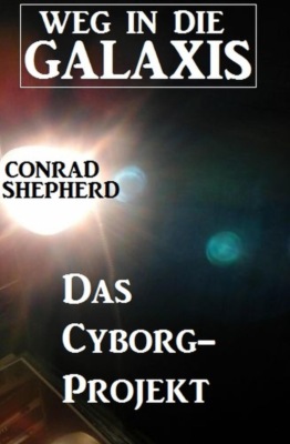 Das Cyborg-Projekt - Weg in die Galaxis