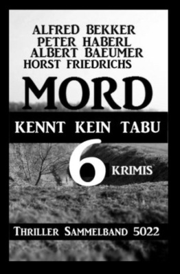 6 Krimis: Mord kennt kein Tabu: Thriller Sammelband 5022