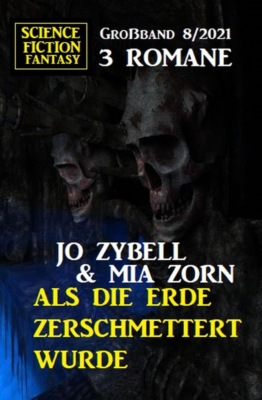 Als die Erde zerschmettert wurde: Science Fiction Fantasy Großband 3 Romane 8/2021