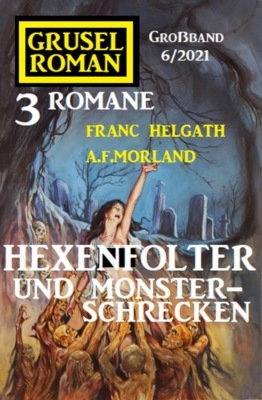 Hexenfolter und Monsterschrecken: Gruselroman Großband 3 Romane 5/2021
