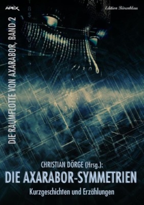 Die Axarabor-Symmetrien: Kurzgeschichten und Erzählungen: Die Raumflotte von Axarabor