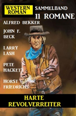Harte Revolverreiter: Western Roman Sammelband 11 Romane