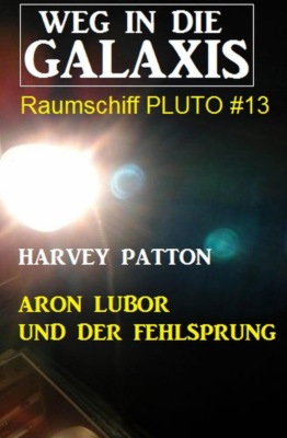 Aron Lubor und der Fehlsprung: Weg in die Galaxis - Raumschiff PLUTO 13