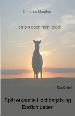 Ich bin doch nicht blöd! Spät erkannte Hochbegabung. Endlich Leben.