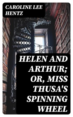 Helen and Arthur; or, Miss Thusa's Spinning Wheel