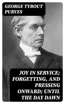 Joy in Service; Forgetting, and Pressing Onward; Until the Day Dawn