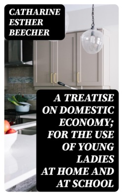 A Treatise on Domestic Economy; For the Use of Young Ladies at Home and at School