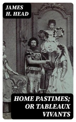 Home Pastimes; or Tableaux Vivants