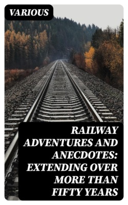 Railway Adventures and Anecdotes: Extending over More Than Fifty Years