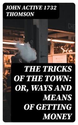 The Tricks of the Town: or, Ways and Means of getting Money
