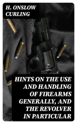 Hints on the Use and Handling of Firearms Generally, and the Revolver in Particular