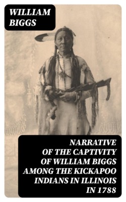 Narrative of the Captivity of William Biggs among the Kickapoo Indians in Illinois in 1788