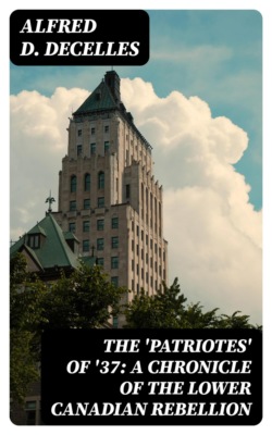 The 'Patriotes' of '37: A Chronicle of the Lower Canadian Rebellion