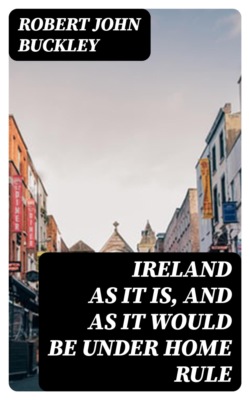 Ireland as It Is, and as It Would Be Under Home Rule