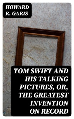 Tom Swift and his Talking Pictures, or, The Greatest Invention on Record