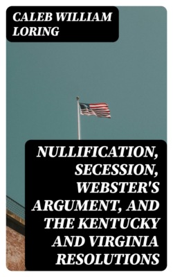 Nullification, Secession, Webster's Argument, and the Kentucky and Virginia Resolutions