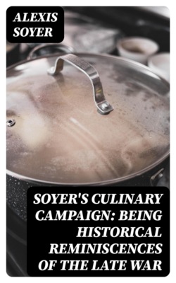 Soyer's Culinary Campaign: Being Historical Reminiscences of the Late War