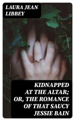 Kidnapped at the Altar; Or, The Romance of that Saucy Jessie Bain