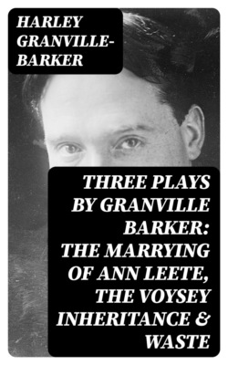 Three Plays by Granville Barker: The Marrying of Ann Leete, The Voysey Inheritance & Waste