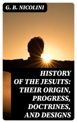 History of the Jesuits: Their origin, progress, doctrines, and designs