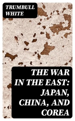 The War in the East: Japan, China, and Corea