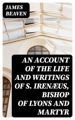 An Account of the Life and Writings of S. Irenæus, Bishop of Lyons and Martyr