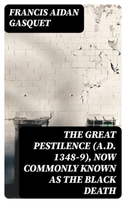 The Great Pestilence (A.D. 1348-9), Now Commonly Known as the Black Death
