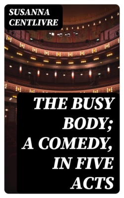 The Busy Body; A Comedy, in Five Acts