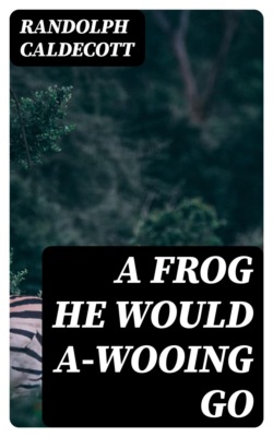 A Frog He Would A-Wooing Go
