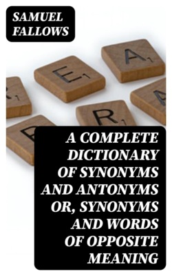 A Complete Dictionary of Synonyms and Antonyms or, Synonyms and Words of Opposite Meaning