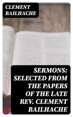 Sermons: Selected from the Papers of the Late Rev. Clement Bailhache