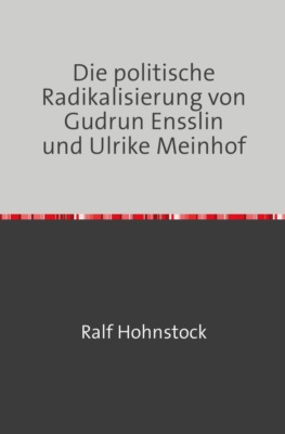 Die politische Radikalisierung von Gudrun Ensslin und Ulrike Meinhof