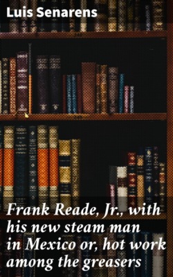 Frank Reade, Jr., with his new steam man in Mexico or, hot work among the greasers