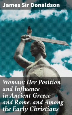 Woman; Her Position and Influence in Ancient Greece and Rome, and Among the Early Christians