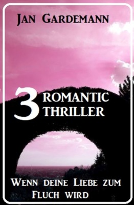Wenn deine Liebe zum Fluch wird: 3 Romantic Thriller