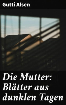 Die Mutter: Blätter aus dunklen Tagen