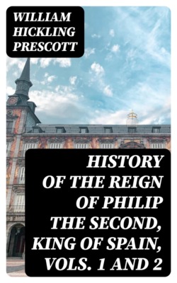 History of the Reign of Philip the Second, King of Spain, Vols. 1 and 2