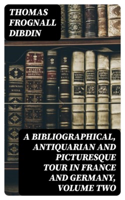 A Bibliographical, Antiquarian and Picturesque Tour in France and Germany, Volume Two