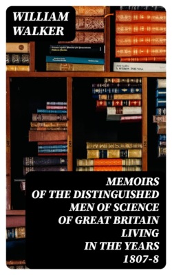 Memoirs of the Distinguished Men of Science of Great Britain Living in the Years 1807-8